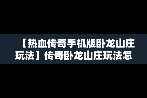 【热血传奇手机版卧龙山庄玩法】传奇卧龙山庄玩法怎么挖