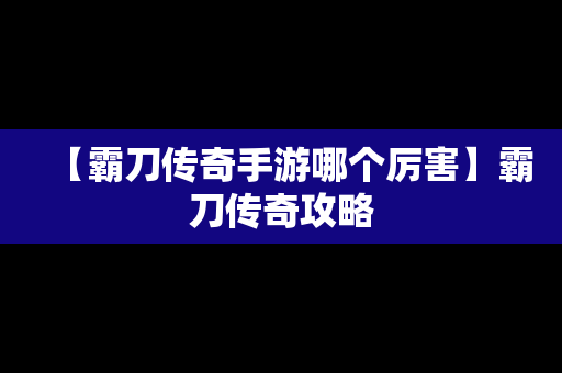 【霸刀传奇手游哪个厉害】霸刀传奇攻略