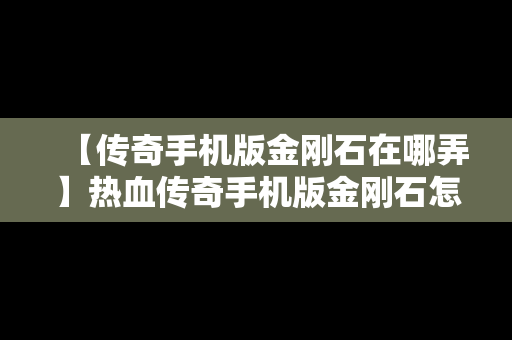 【传奇手机版金刚石在哪弄】热血传奇手机版金刚石怎么获得