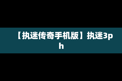 【执迷传奇手机版】执迷3ph