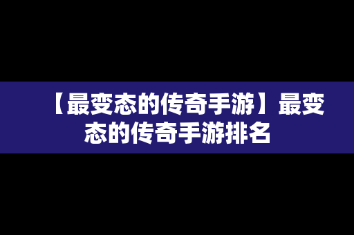 【最变态的传奇手游】最变态的传奇手游排名