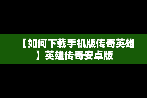 【如何下载手机版传奇英雄】英雄传奇安卓版