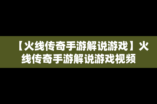 【火线传奇手游解说游戏】火线传奇手游解说游戏视频