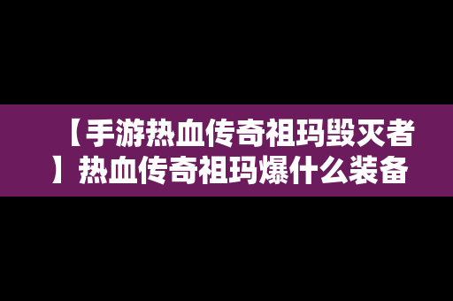 【手游热血传奇祖玛毁灭者】热血传奇祖玛爆什么装备
