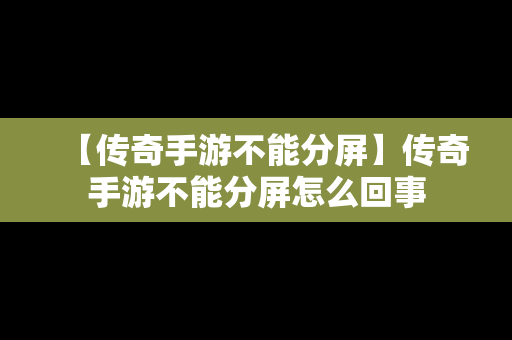 【传奇手游不能分屏】传奇手游不能分屏怎么回事