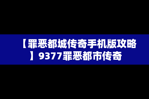 【罪恶都城传奇手机版攻略】9377罪恶都市传奇