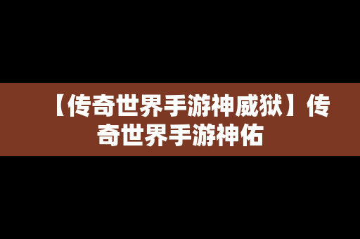 【传奇世界手游神威狱】传奇世界手游神佑
