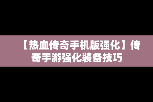 【热血传奇手机版强化】传奇手游强化装备技巧