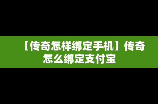 【传奇怎样绑定手机】传奇怎么绑定支付宝
