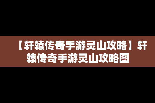 【轩辕传奇手游灵山攻略】轩辕传奇手游灵山攻略图