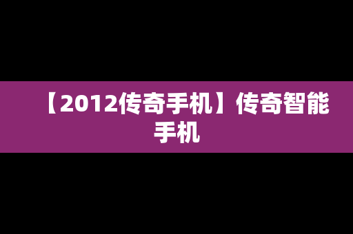 【2012传奇手机】传奇智能手机