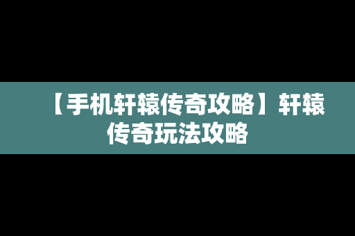 【手机轩辕传奇攻略】轩辕传奇玩法攻略
