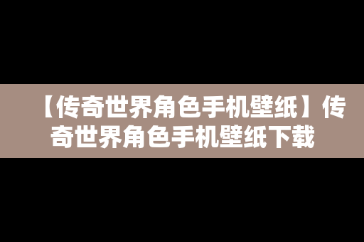 【传奇世界角色手机壁纸】传奇世界角色手机壁纸下载