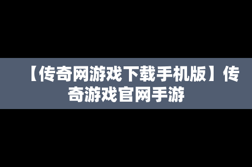 【传奇网游戏下载手机版】传奇游戏官网手游