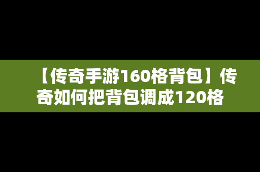 【传奇手游160格背包】传奇如何把背包调成120格