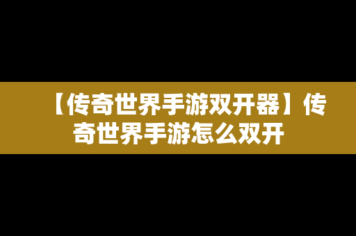 【传奇世界手游双开器】传奇世界手游怎么双开
