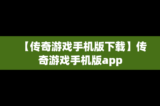 【传奇游戏手机版下载】传奇游戏手机版app