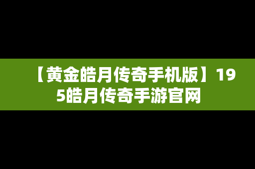 【黄金皓月传奇手机版】195皓月传奇手游官网