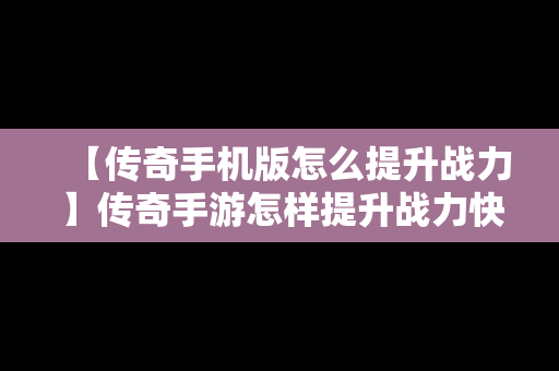 【传奇手机版怎么提升战力】传奇手游怎样提升战力快