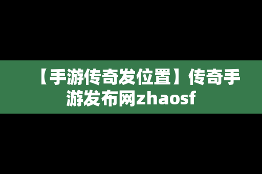 【手游传奇发位置】传奇手游发布网zhaosf