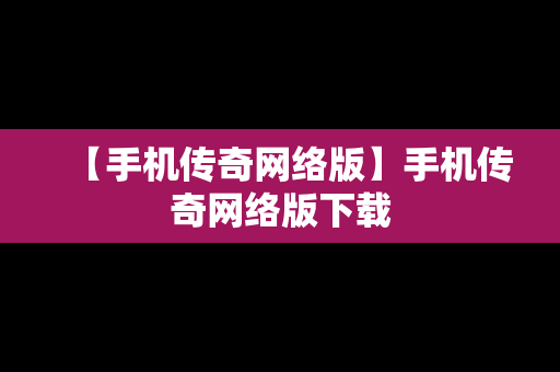 【手机传奇网络版】手机传奇网络版下载