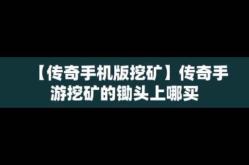 【传奇手机版挖矿】传奇手游挖矿的锄头上哪买