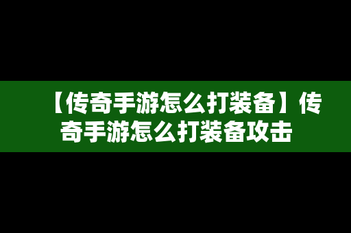 【传奇手游怎么打装备】传奇手游怎么打装备攻击