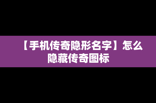 【手机传奇隐形名字】怎么隐藏传奇图标