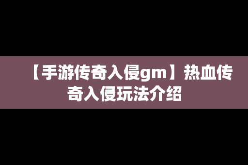 【手游传奇入侵gm】热血传奇入侵玩法介绍