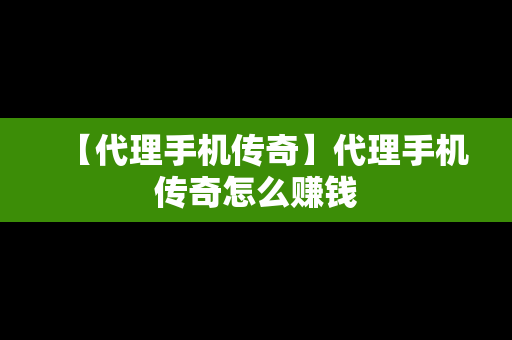 【代理手机传奇】代理手机传奇怎么赚钱