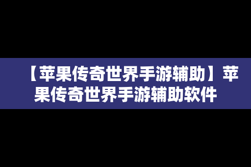 【苹果传奇世界手游辅助】苹果传奇世界手游辅助软件