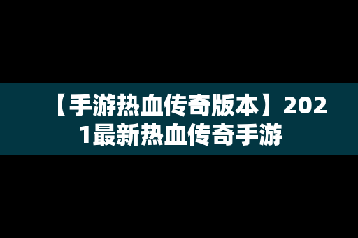 【手游热血传奇版本】2021最新热血传奇手游