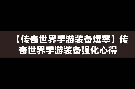 【传奇世界手游装备爆率】传奇世界手游装备强化心得