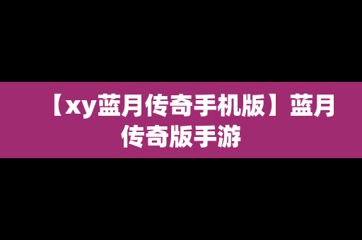 【xy蓝月传奇手机版】蓝月传奇版手游
