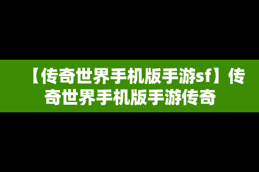 【传奇世界手机版手游sf】传奇世界手机版手游传奇