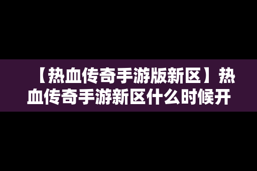 【热血传奇手游版新区】热血传奇手游新区什么时候开