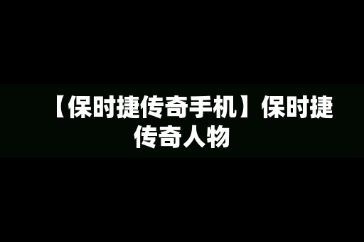 【保时捷传奇手机】保时捷传奇人物