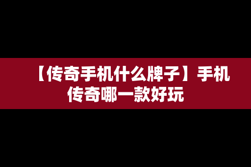 【传奇手机什么牌子】手机传奇哪一款好玩