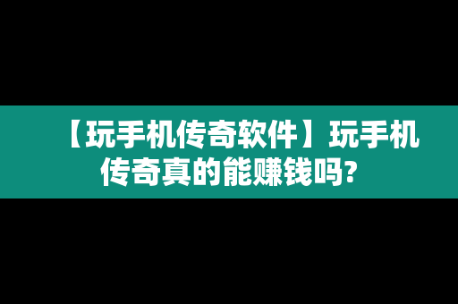 【玩手机传奇软件】玩手机传奇真的能赚钱吗?