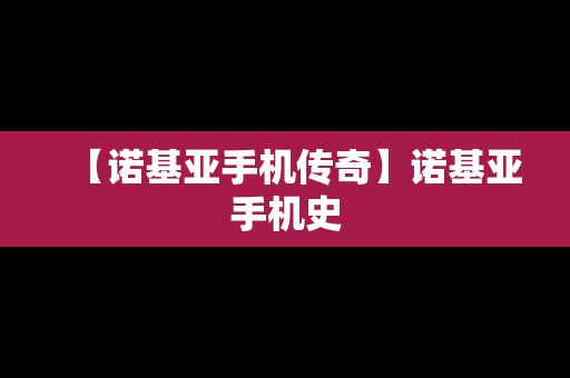 【诺基亚手机传奇】诺基亚手机史