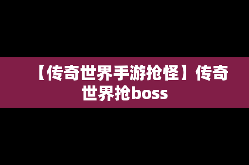 【传奇世界手游抢怪】传奇世界抢boss