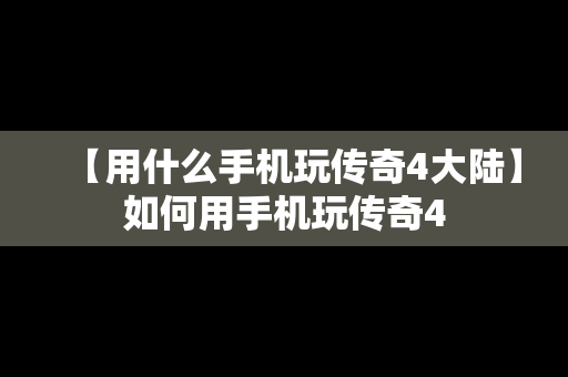 【用什么手机玩传奇4大陆】如何用手机玩传奇4