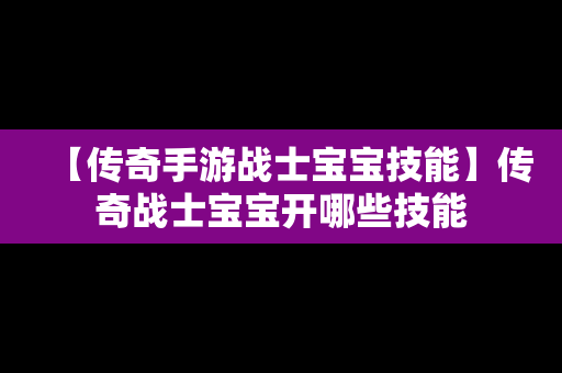 【传奇手游战士宝宝技能】传奇战士宝宝开哪些技能