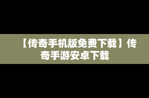 【传奇手机版免费下载】传奇手游安卓下载