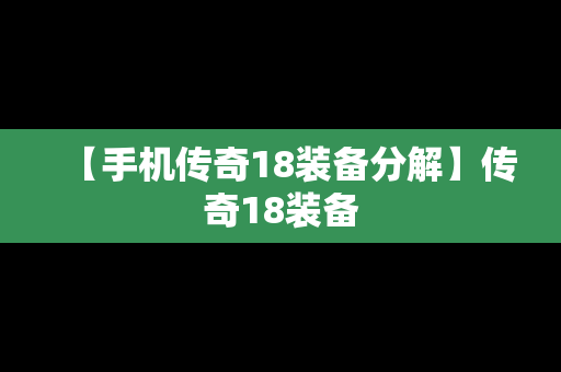 【手机传奇18装备分解】传奇18装备