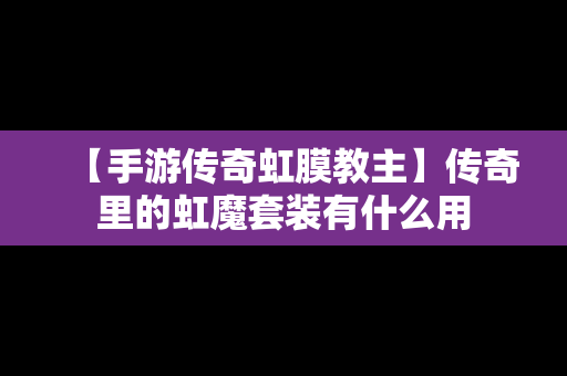 【手游传奇虹膜教主】传奇里的虹魔套装有什么用