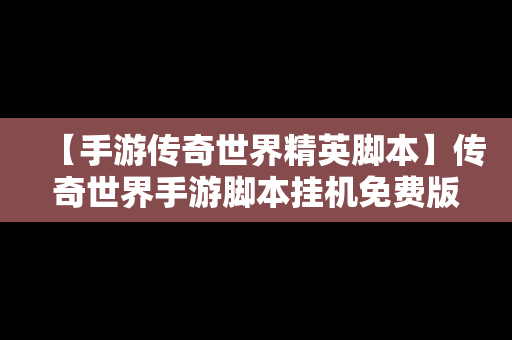 【手游传奇世界精英脚本】传奇世界手游脚本挂机免费版