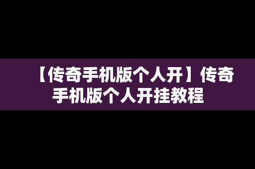 【传奇手机版个人开】传奇手机版个人开挂教程