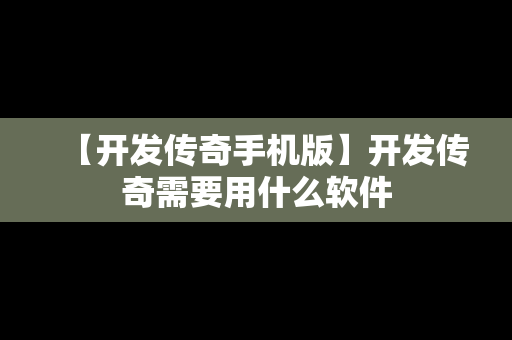 【开发传奇手机版】开发传奇需要用什么软件
