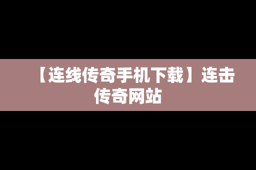 【连线传奇手机下载】连击传奇网站